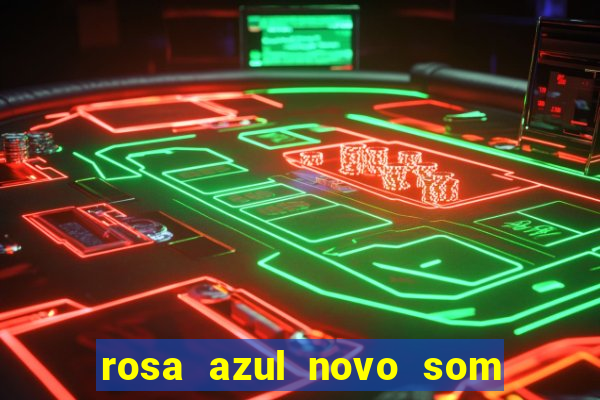 rosa azul novo som letra rosa azul novo som